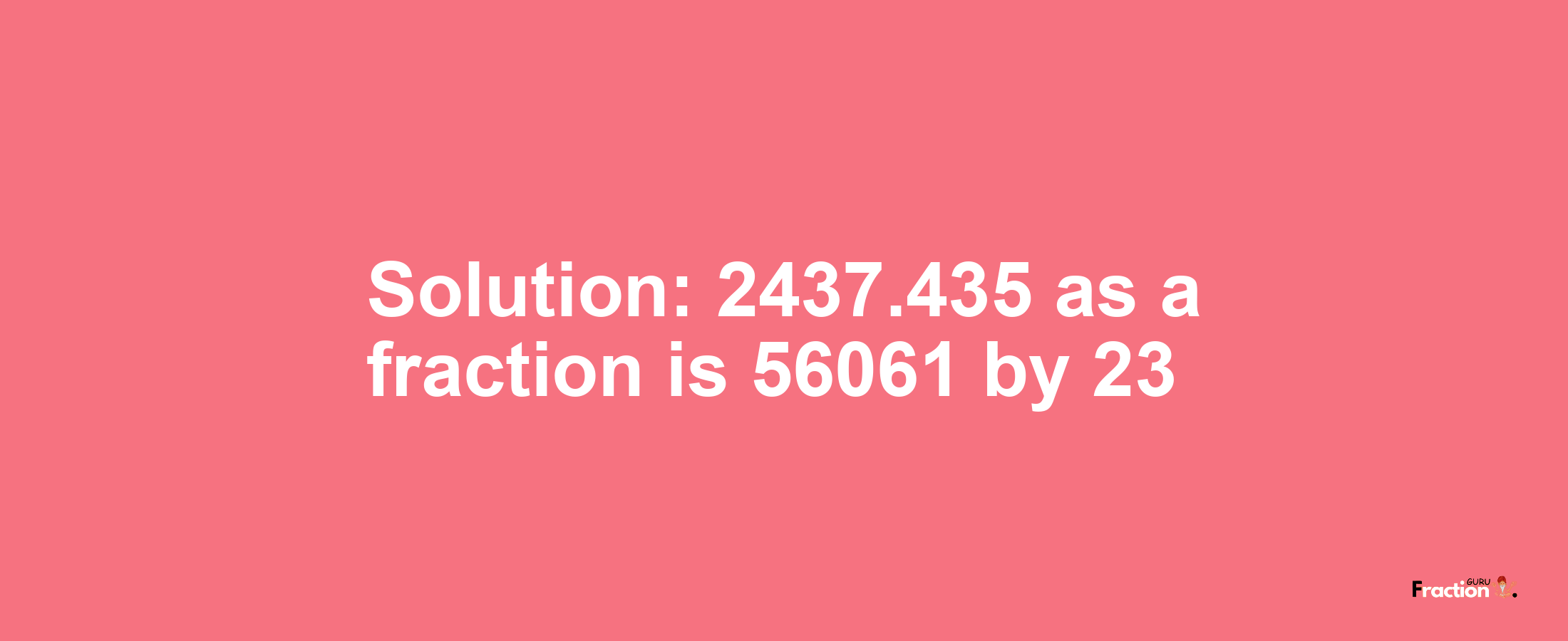 Solution:2437.435 as a fraction is 56061/23